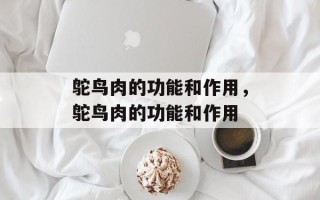 鸵鸟肉的功能和作用，鸵鸟肉的功能和作用