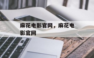 麻花电影官网，麻花电影官网