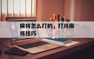 麻将怎么打的，打川麻将技巧