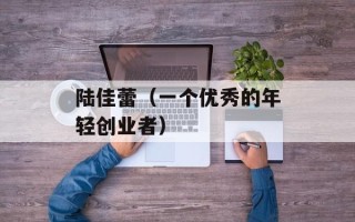 陆佳蕾（一个优秀的年轻创业者）