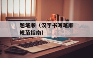 题笔顺（汉字书写笔顺规范指南）