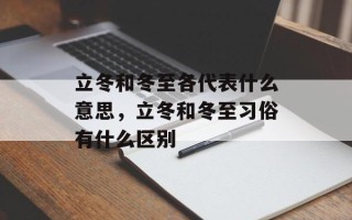 立冬和冬至各代表什么意思，立冬和冬至习俗有什么区别