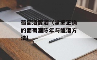葡萄酒醒酒（掌握正确的葡萄酒陈年与醒酒方法）