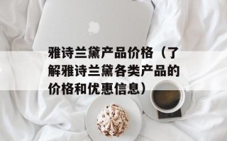 雅诗兰黛产品价格（了解雅诗兰黛各类产品的价格和优惠信息）