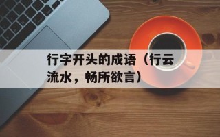 行字开头的成语（行云流水，畅所欲言）