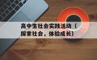 高中生社会实践活动（探索社会，体验成长）