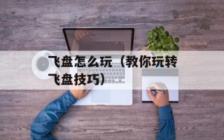 飞盘怎么玩（教你玩转飞盘技巧）