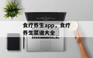 食疗养生app，食疗养生菜谱大全