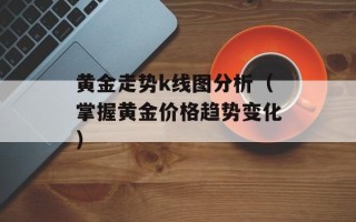 黄金走势k线图分析（掌握黄金价格趋势变化）
