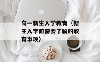 高一新生入学教育（新生入学前需要了解的教育事项）
