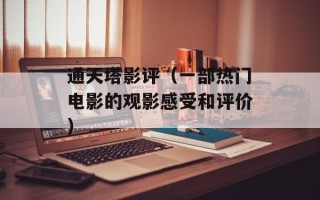 通天塔影评（一部热门电影的观影感受和评价）