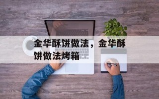 金华酥饼做法，金华酥饼做法烤箱