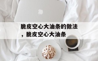 脆皮空心大油条的做法，脆皮空心大油条