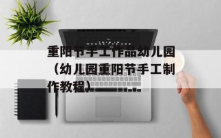 重阳节手工作品幼儿园（幼儿园重阳节手工制作教程）
