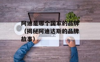 阿迪是哪个国家的品牌（揭秘阿迪达斯的品牌故事）