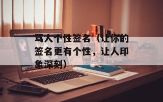 骂人个性签名（让你的签名更有个性，让人印象深刻）