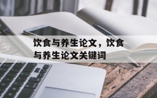 饮食与养生论文，饮食与养生论文关键词