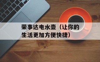 荣事达电水壶（让你的生活更加方便快捷）