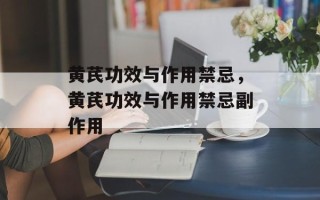 黄芪功效与作用禁忌，黄芪功效与作用禁忌副作用