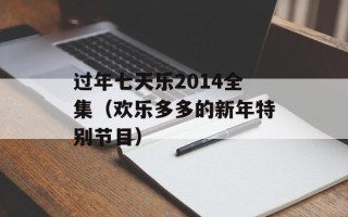 过年七天乐2014全集（欢乐多多的新年特别节目）