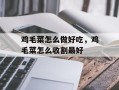 鸡毛菜怎么做好吃，鸡毛菜怎么收割最好