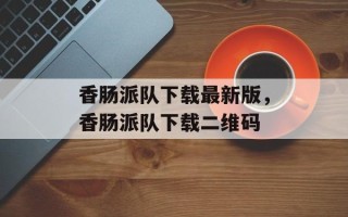 香肠派队下载最新版，香肠派队下载二维码