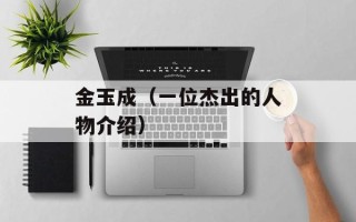 金玉成（一位杰出的人物介绍）