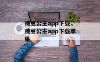 豌豆公主app下载，豌豆公主app下载苹果