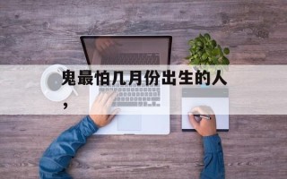 鬼最怕几月份出生的人，