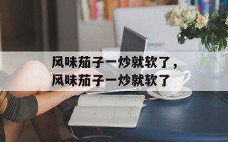 风味茄子一炒就软了，风味茄子一炒就软了