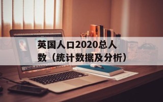 英国人口2020总人数（统计数据及分析）