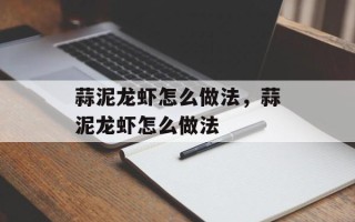 蒜泥龙虾怎么做法，蒜泥龙虾怎么做法