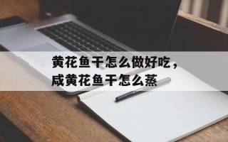黄花鱼干怎么做好吃，咸黄花鱼干怎么蒸