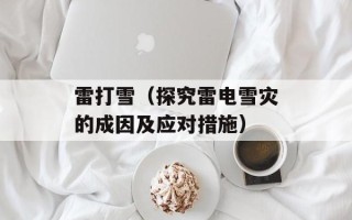 雷打雪（探究雷电雪灾的成因及应对措施）