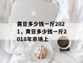 黄豆多少钱一斤2021，黄豆多少钱一斤2018年市场上