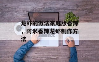 龙虾的做法家庭版香辣，阿米香辣龙虾制作方法
