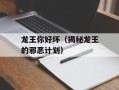 龙王你好坏（揭秘龙王的邪恶计划）