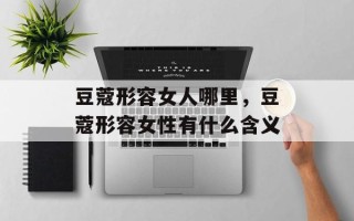 豆蔻形容女人哪里，豆蔻形容女性有什么含义