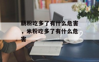 肠粉吃多了有什么危害，米粉吃多了有什么危害
