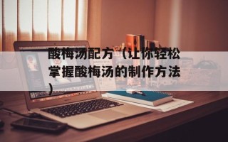 酸梅汤配方（让你轻松掌握酸梅汤的制作方法）
