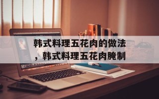 韩式料理五花肉的做法，韩式料理五花肉腌制