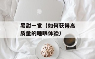 黑甜一觉（如何获得高质量的睡眠体验）