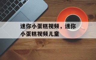 迷你小蛋糕视频，迷你小蛋糕视频儿童
