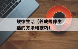 规律生活（养成规律生活的方法和技巧）