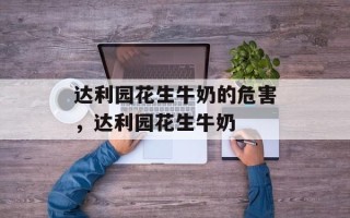 达利园花生牛奶的危害，达利园花生牛奶