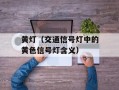 黄灯（交通信号灯中的黄色信号灯含义）
