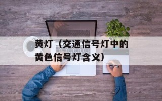 黄灯（交通信号灯中的黄色信号灯含义）
