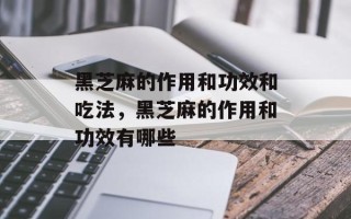 黑芝麻的作用和功效和吃法，黑芝麻的作用和功效有哪些