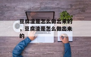豆腐渣是怎么做出来的，豆腐渣是怎么做出来的