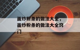 面炒粉条的做法大全，面炒粉条的做法大全窍门